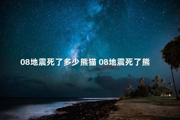 08地震死了多少熊猫 08地震死了熊猫